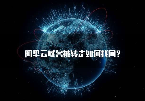 阿里云域名被转走如何找回？