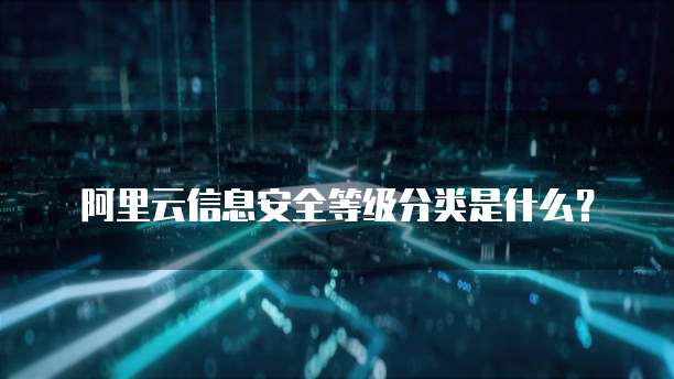 阿里云信息安全等级分类是什么?