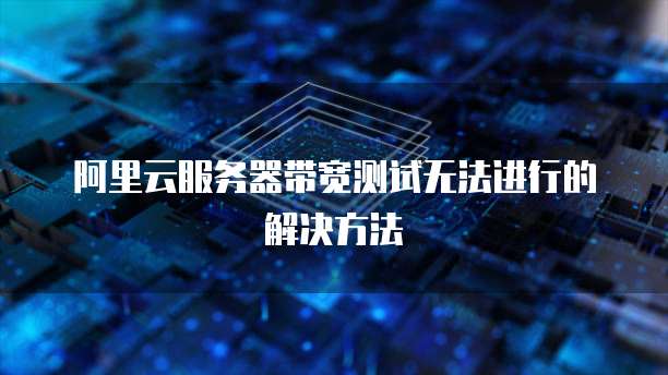 阿里云服务器带宽测试无法进行的解决方法