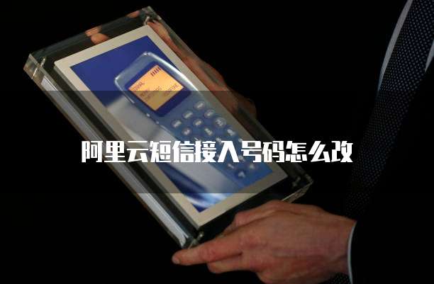 阿里云短信接入号码怎么改