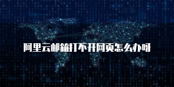 阿里云邮箱打不开网页怎么办呀