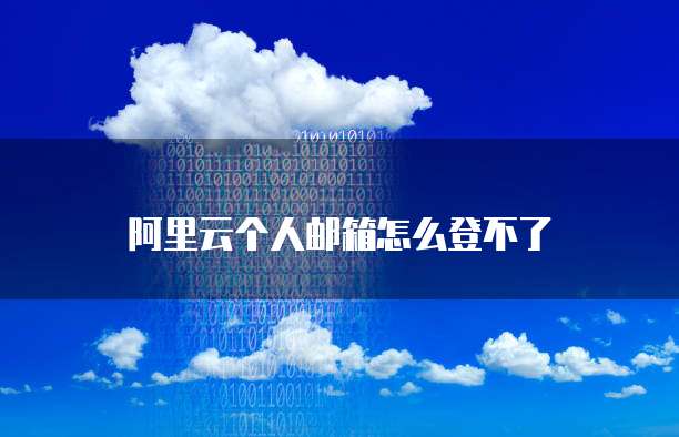 阿里云个人邮箱怎么登不了