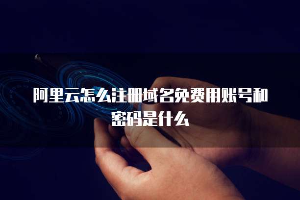 阿里云怎么注册域名免费用账号和密码是什么