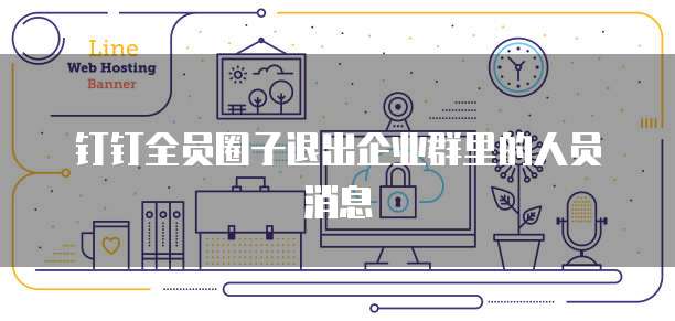 钉钉全员圈子退出企业群里的人员消息