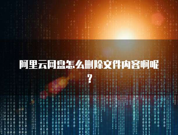 阿里云网盘怎么删除文件内容啊呢?
