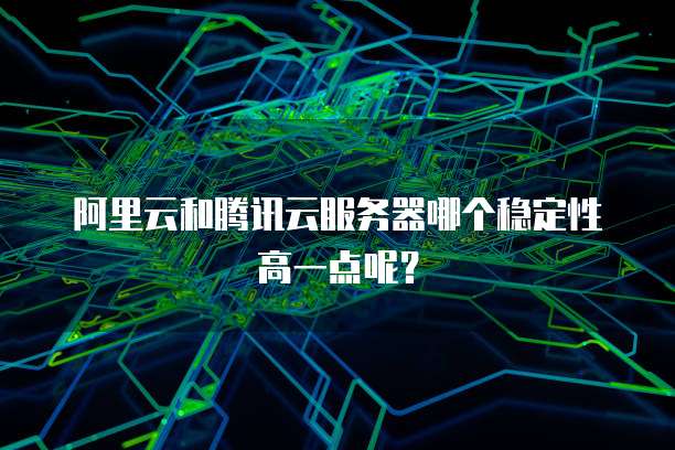 阿里云和腾讯云服务器哪个稳定性高一点呢?