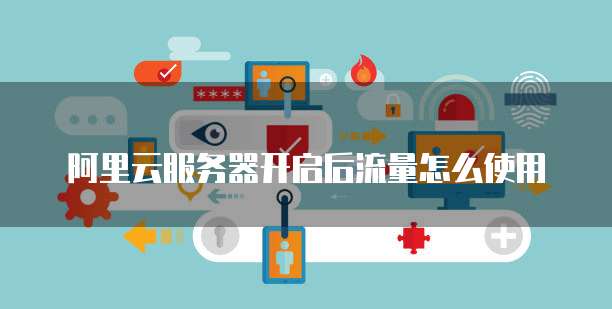 阿里云服务器开启后流量怎么使用
