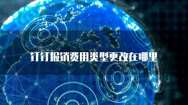 钉钉报销费用类型更改在哪里