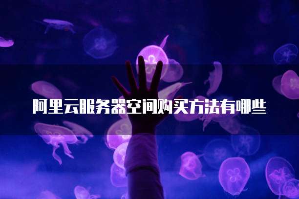 阿里云服务器空间购买方法有哪些