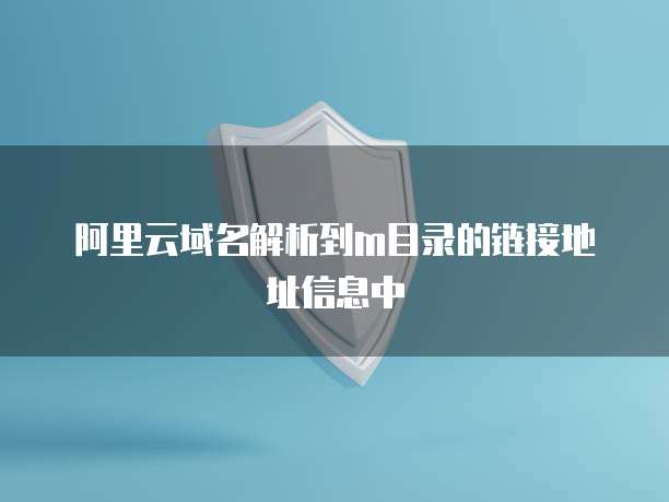 阿里云域名解析到m目录的链接地址信息中