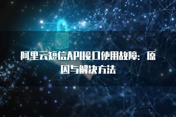 阿里云短信API接口使用故障：原因与解决方法