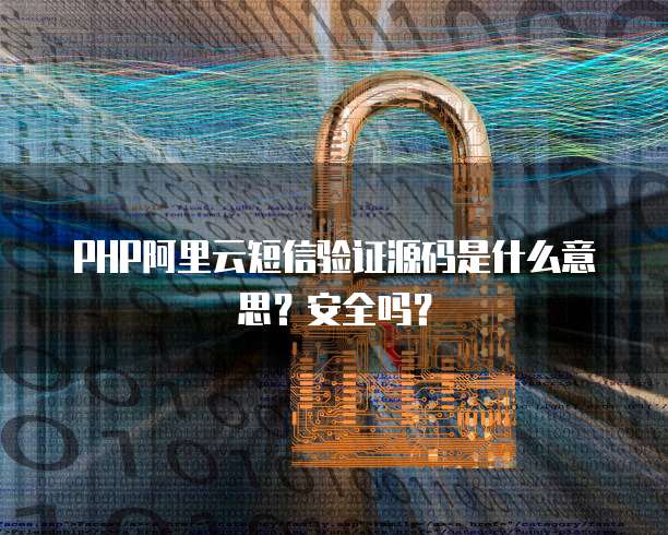 PHP阿里云短信验证源码是什么意思?安全吗?