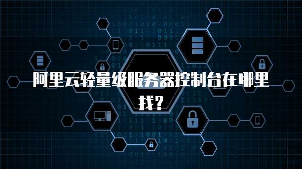 阿里云轻量级服务器控制台在哪里找？