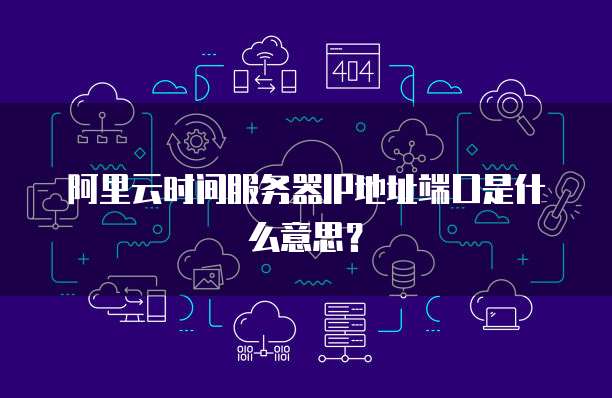 阿里云时间服务器IP地址端口是什么意思?