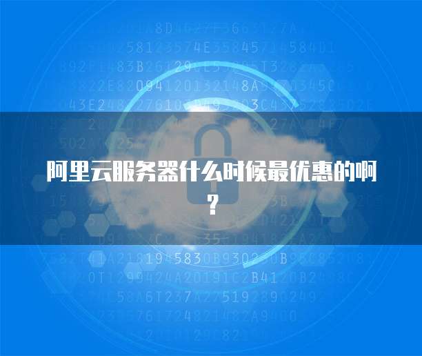 阿里云服务器什么时候最优惠的啊?