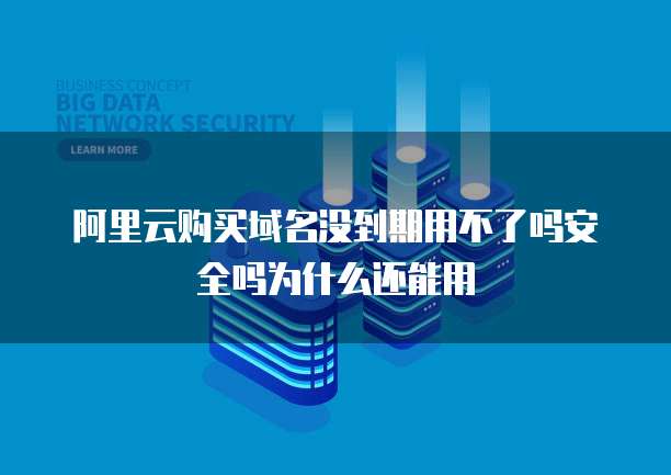 阿里云购买域名没到期用不了吗安全吗为什么还能用