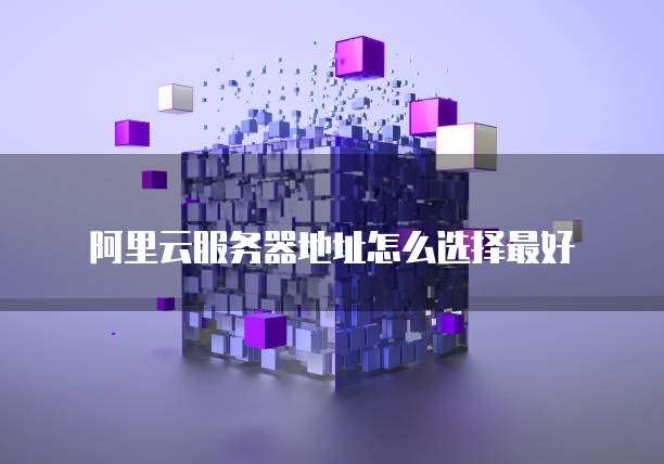 阿里云服务器地址怎么选择最好