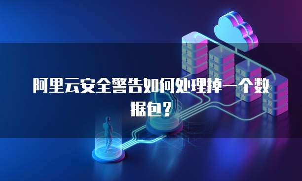 阿里云安全警告如何处理掉一个数据包?