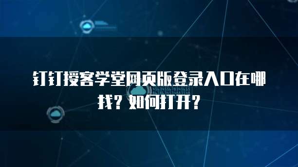 钉钉授客学堂网页版登录入口在哪找？如何打开？