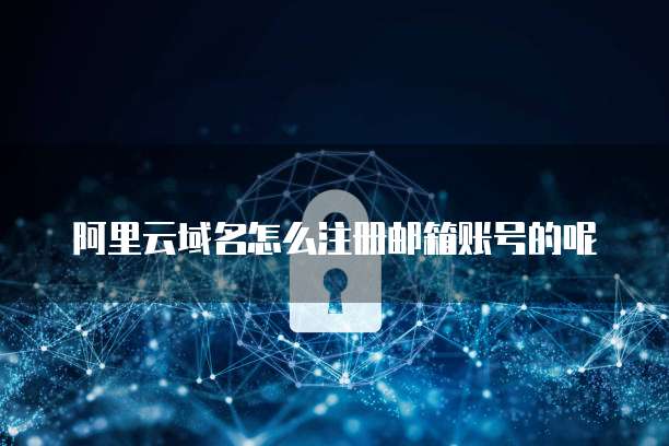 阿里云域名怎么注册邮箱账号的呢