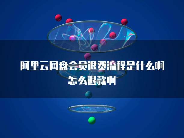 阿里云网盘会员退费流程是什么啊怎么退款啊