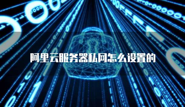 阿里云服务器私网怎么设置的