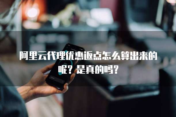 阿里云代理优惠返点怎么算出来的呢?是真的吗?