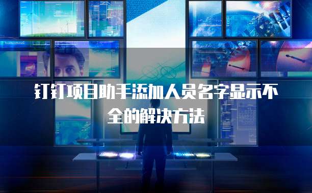 钉钉项目助手添加人员名字显示不全的解决方法