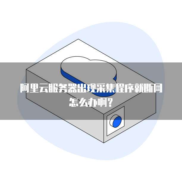 阿里云服务器出现采集程序就断网怎么办啊?