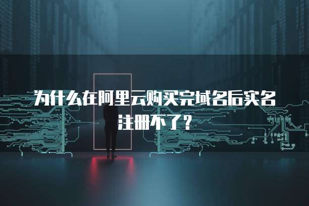 为什么在阿里云购买完域名后实名注册不了？