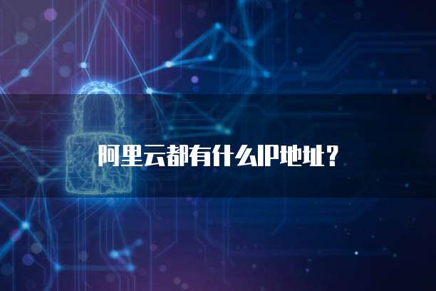 阿里云都有什么IP地址?