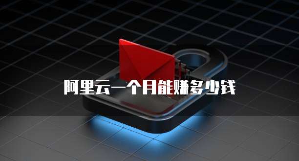 阿里云一个月能赚多少钱