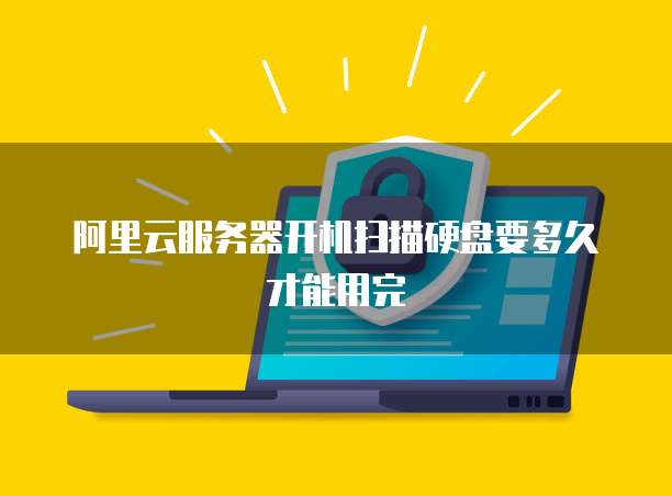 阿里云服务器开机扫描硬盘要多久才能用完