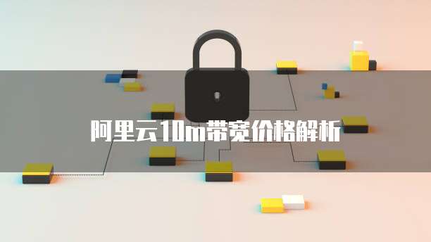 阿里云10m带宽价格解析