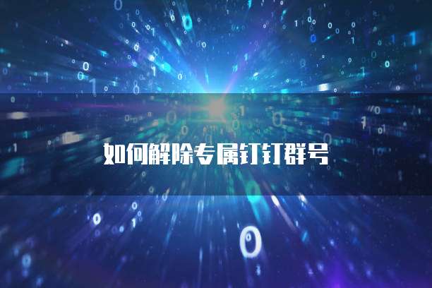 如何解除专属钉钉群号