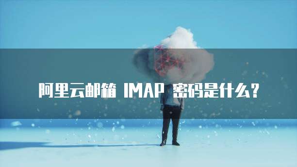 阿里云邮箱 IMAP 密码是什么？