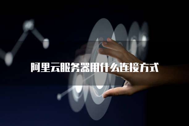阿里云服务器用什么连接方式
