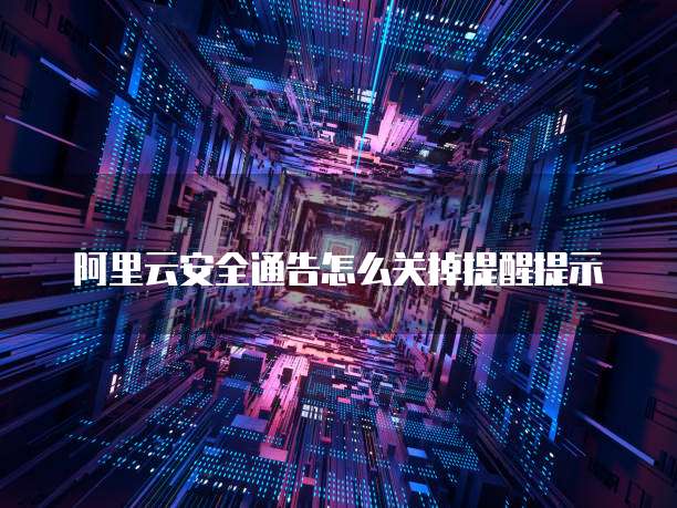 阿里云安全通告怎么关掉提醒提示