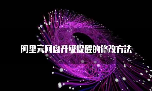 阿里云网盘升级提醒的修改方法