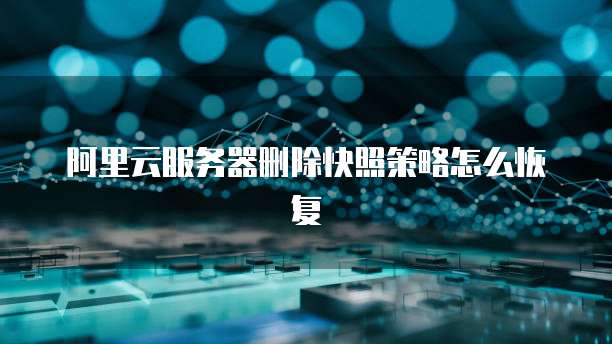 阿里云服务器删除快照策略怎么恢复