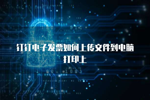 钉钉电子发票如何上传文件到电脑打印上