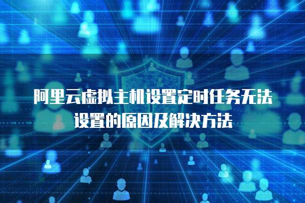 阿里云虚拟主机设置定时任务无法设置的原因及解决方法