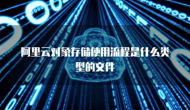 阿里云对象存储使用流程是什么类型的文件