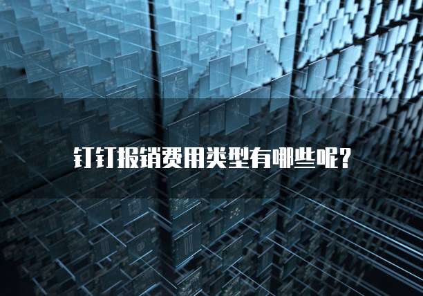 钉钉报销费用类型有哪些呢？