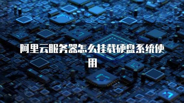阿里云服务器怎么挂载硬盘系统使用
