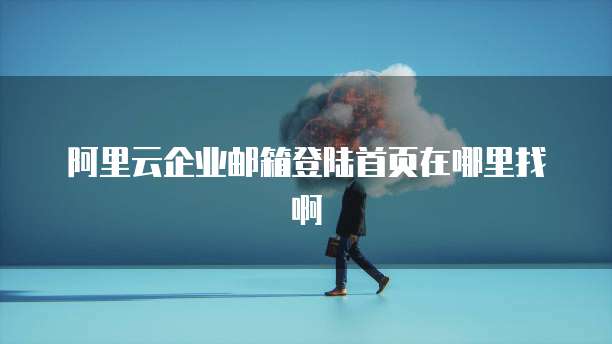 阿里云企业邮箱登陆首页在哪里找啊