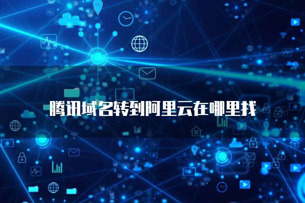 腾讯域名转到阿里云在哪里找