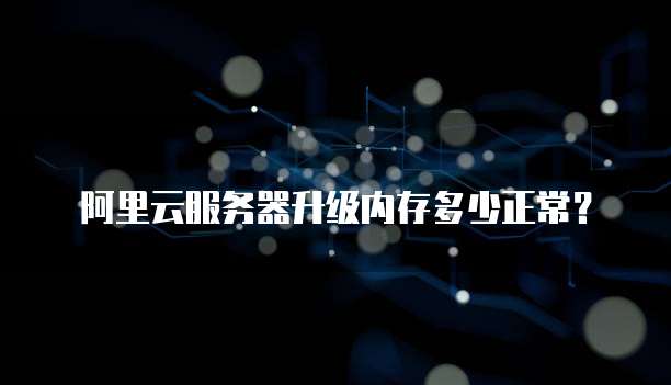 阿里云服务器升级内存多少正常?