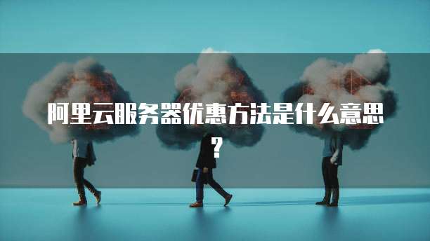 阿里云服务器优惠方法是什么意思?