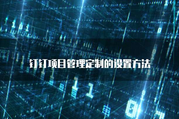 钉钉项目管理定制的设置方法
